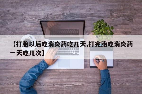 哪里有堕胎药微信【打胎以后吃消炎药吃几天,打完胎吃消炎药一天吃几次】