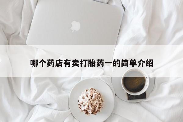 哪里有堕胎药微信哪个药店有卖打胎药一的简单介绍