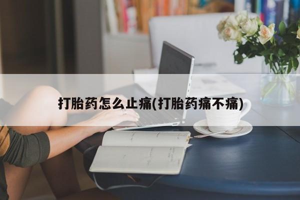 哪里有堕胎药微信打胎药怎么止痛(打胎药痛不痛)