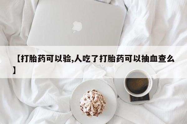 哪里有堕胎药微信【打胎药可以验,人吃了打胎药可以抽血查么】
