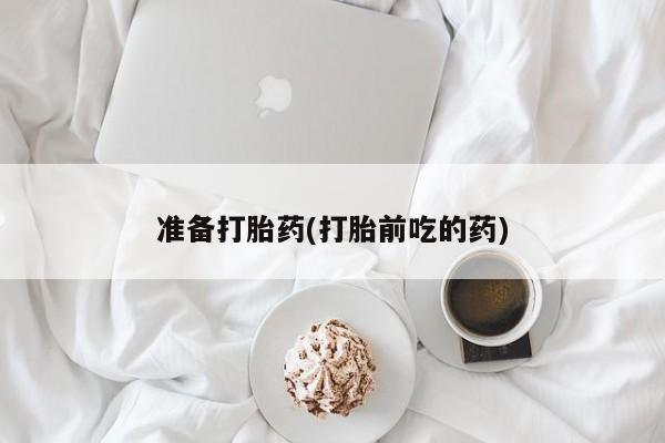 哪里有堕胎药微信准备打胎药(打胎前吃的药)