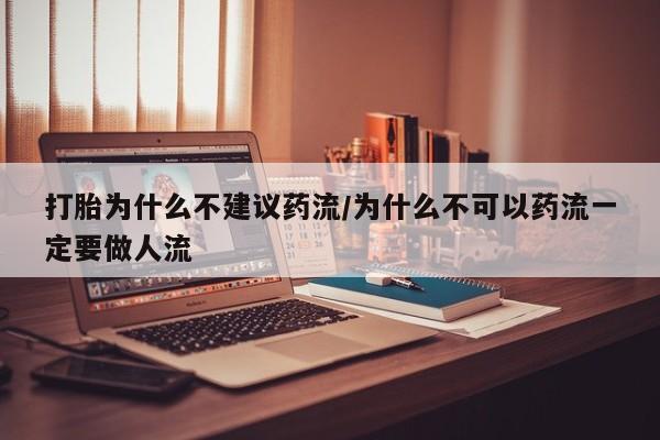 哪里有堕胎药微信打胎为什么不建议药流/为什么不可以药流一定要做人流