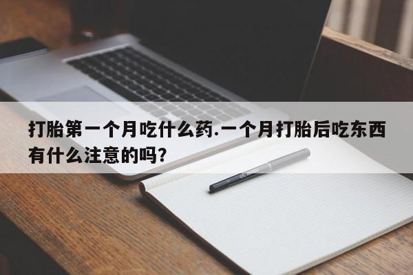 哪里有堕胎药微信打胎第一个月吃什么药.一个月打胎后吃东西有什么注意的吗?