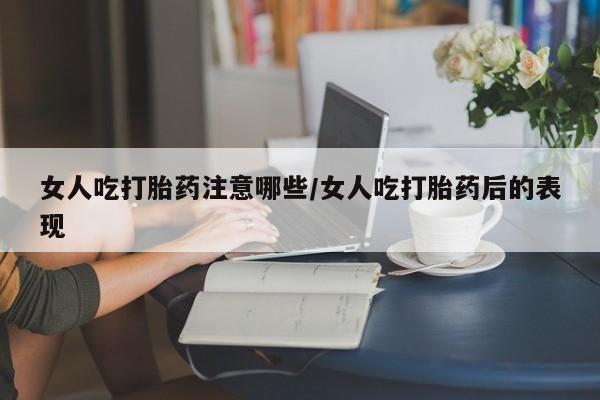 哪里有堕胎药微信女人吃打胎药注意哪些/女人吃打胎药后的表现