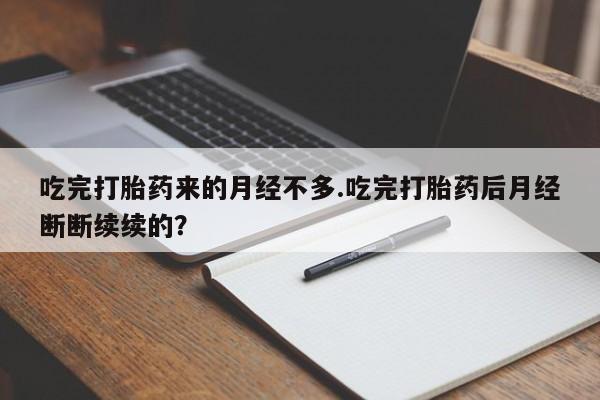 哪里有堕胎药微信吃完打胎药来的月经不多.吃完打胎药后月经断断续续的？
