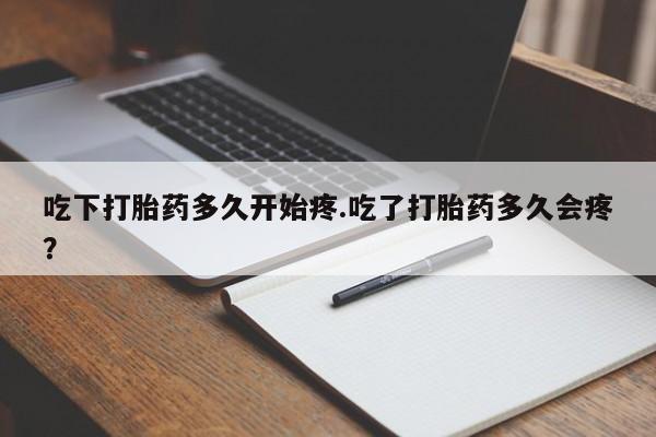 哪里有堕胎药微信吃下打胎药多久开始疼.吃了打胎药多久会疼?